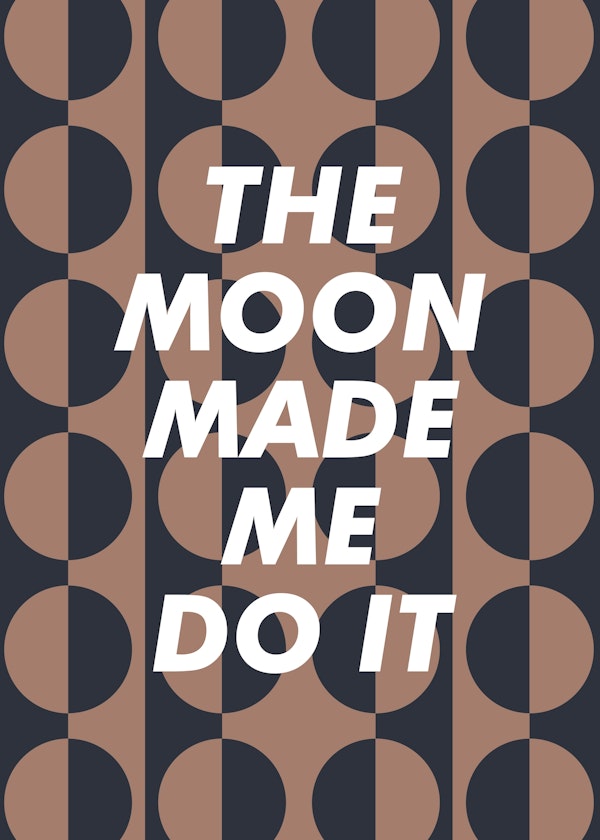 The Moon Made Me Do It